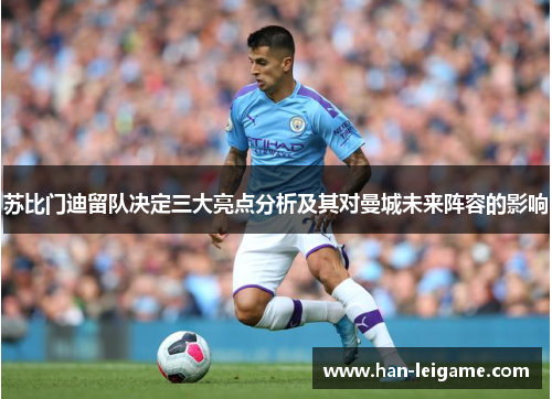 苏比门迪留队决定三大亮点分析及其对曼城未来阵容的影响