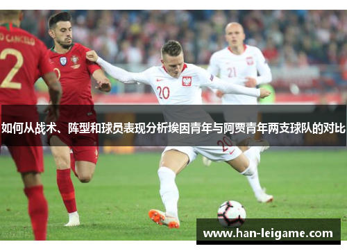 如何从战术、阵型和球员表现分析埃因青年与阿贾青年两支球队的对比 如何从战术、阵型和球员表现分析埃因青年与阿贾青年两支球队的对比