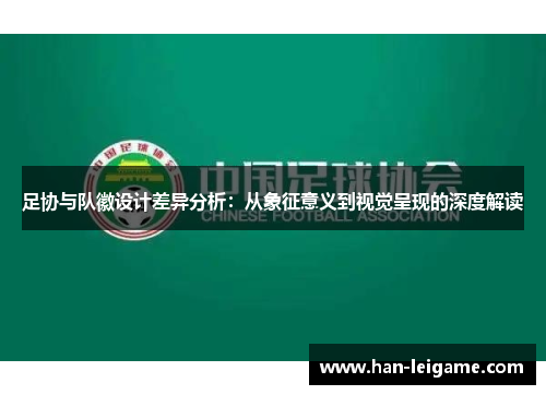 足协与队徽设计差异分析：从象征意义到视觉呈现的深度解读