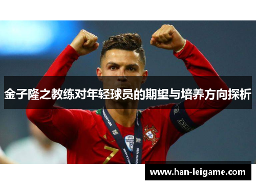 金子隆之教练对年轻球员的期望与培养方向探析