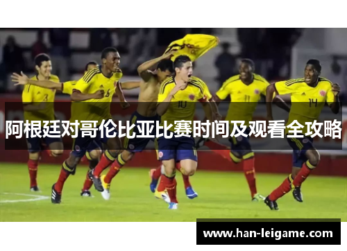 阿根廷对哥伦比亚比赛时间及观看全攻略 阿根廷对哥伦比亚比赛时间及观看全攻略
