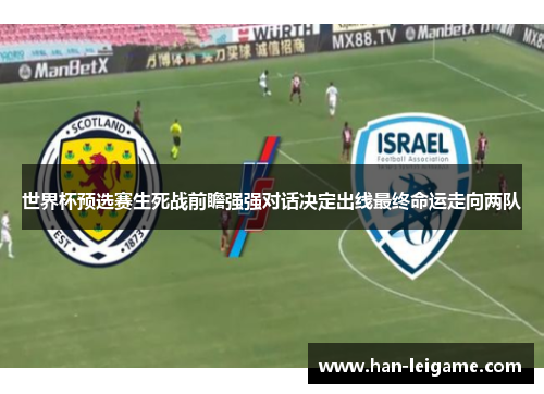 世界杯预选赛生死战前瞻强强对话决定出线最终命运走向两队 世界杯预选赛生死战前瞻强强对话决定出线最终命运走向两队