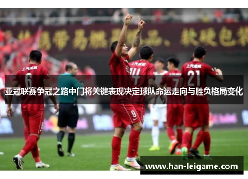 亚冠联赛争冠之路中门将关键表现决定球队命运走向与胜负格局变化 亚冠联赛争冠之路中门将关键表现决定球队命运走向与胜负格局变化