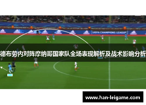 德布劳内对阵摩纳哥国家队全场表现解析及战术影响分析 德布劳内对阵摩纳哥国家队全场表现解析及战术影响分析