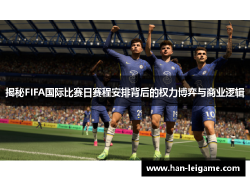 揭秘FIFA国际比赛日赛程安排背后的权力博弈与商业逻辑 揭秘FIFA国际比赛日赛程安排背后的权力博弈与商业逻辑