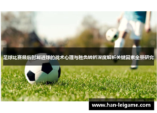 足球比赛最后时刻进球的战术心理与胜负转折深度解析关键因素全景研究