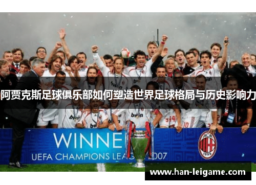阿贾克斯足球俱乐部如何塑造世界足球格局与历史影响力 阿贾克斯足球俱乐部如何塑造世界足球格局与历史影响力