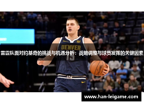 雷霆队面对约基奇的挑战与机遇分析：战略调整与球员发挥的关键因素