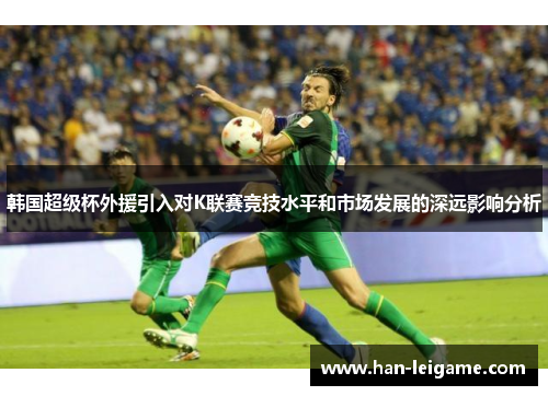 韩国超级杯外援引入对K联赛竞技水平和市场发展的深远影响分析 韩国超级杯外援引入对K联赛竞技水平和市场发展的深远影响分析