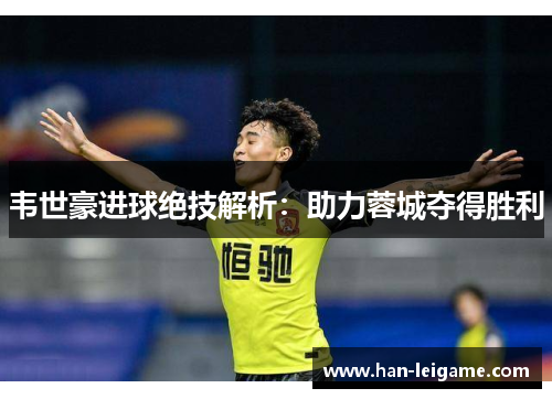 韦世豪进球绝技解析:助力蓉城夺得胜利 韦世豪进球绝技解析:助力蓉城夺得胜利