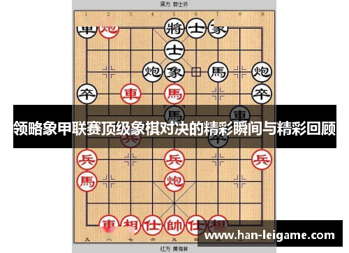 领略象甲联赛顶级象棋对决的精彩瞬间与精彩回顾