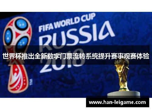 世界杯推出全新数字门票流转系统提升赛事观赛体验 世界杯推出全新数字门票流转系统提升赛事观赛体验