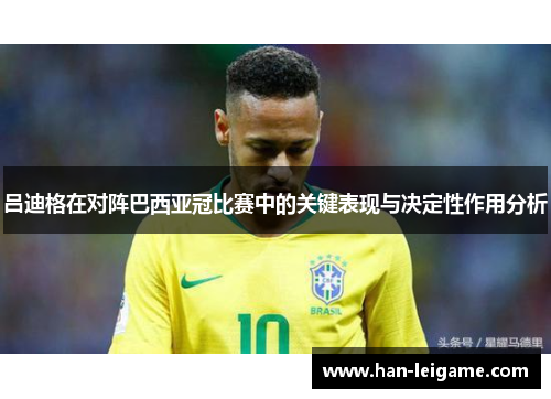 吕迪格在对阵巴西亚冠比赛中的关键表现与决定性作用分析