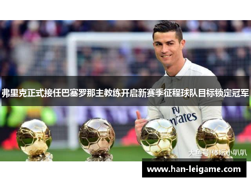 弗里克正式接任巴塞罗那主教练开启新赛季征程球队目标锁定冠军