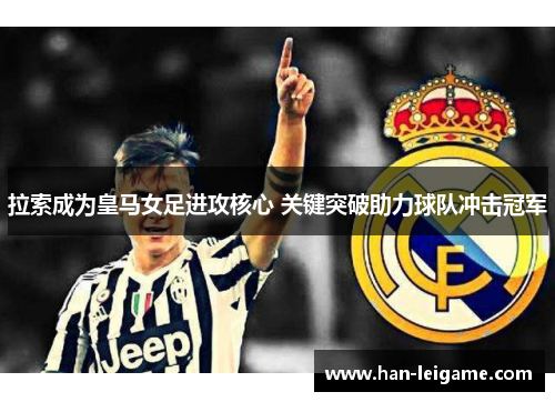 拉索成为皇马女足进攻核心 关键突破助力球队冲击冠军