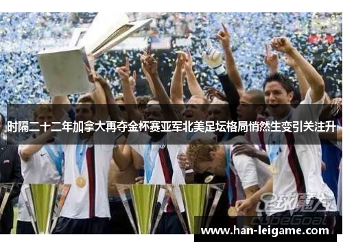 时隔二十二年加拿大再夺金杯赛亚军北美足坛格局悄然生变引关注升
