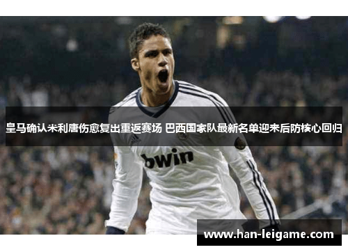 皇马确认米利唐伤愈复出重返赛场 巴西国家队最新名单迎来后防核心回归