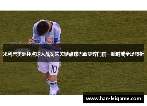 米利唐美洲杯点球大战罚失关键点球巴西梦碎门前一瞬时成全场转折