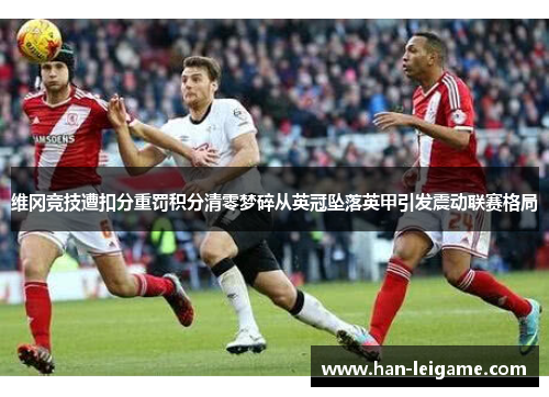 维冈竞技遭扣分重罚积分清零梦碎从英冠坠落英甲引发震动联赛格局