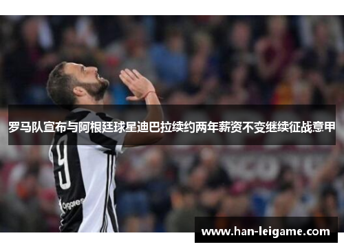 罗马队宣布与阿根廷球星迪巴拉续约两年薪资不变继续征战意甲