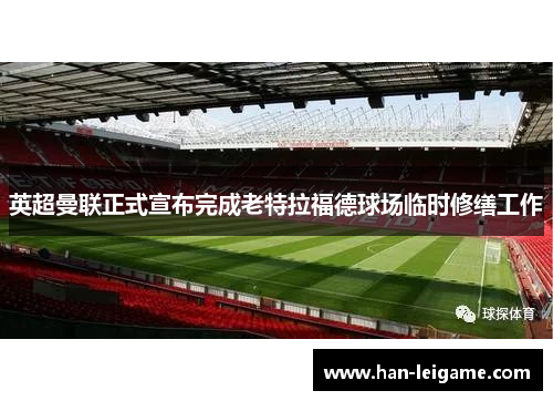 英超曼联正式宣布完成老特拉福德球场临时修缮工作