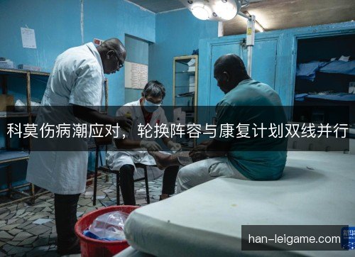 科莫伤病潮应对，轮换阵容与康复计划双线并行